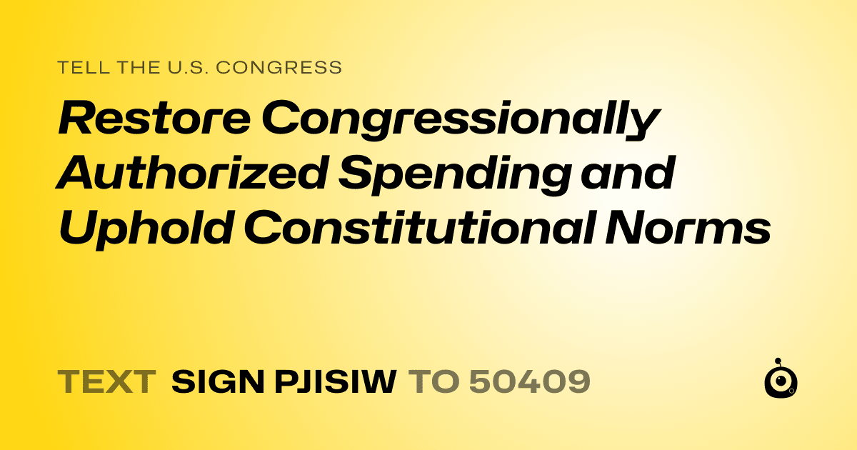 A shareable card that reads "tell the U.S. Congress: Restore Congressionally Authorized Spending and Uphold Constitutional Norms" followed by "text sign PJISIW to 50409"