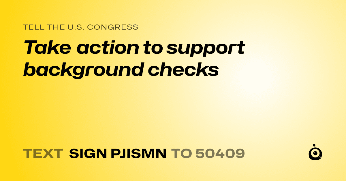 A shareable card that reads "tell the U.S. Congress: Take action to support background checks" followed by "text sign PJISMN to 50409"