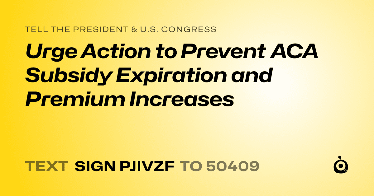 A shareable card that reads "tell the President & U.S. Congress: Urge Action to Prevent ACA Subsidy Expiration and Premium Increases" followed by "text sign PJIVZF to 50409"
