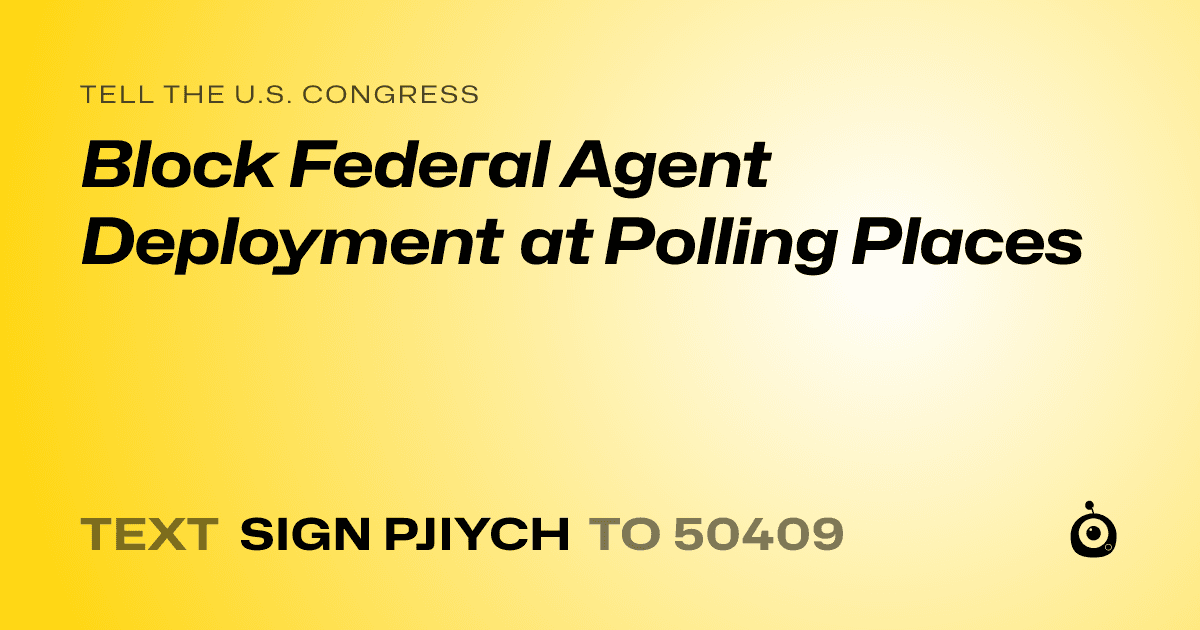 A shareable card that reads "tell the U.S. Congress: Block Federal Agent Deployment at Polling Places" followed by "text sign PJIYCH to 50409"