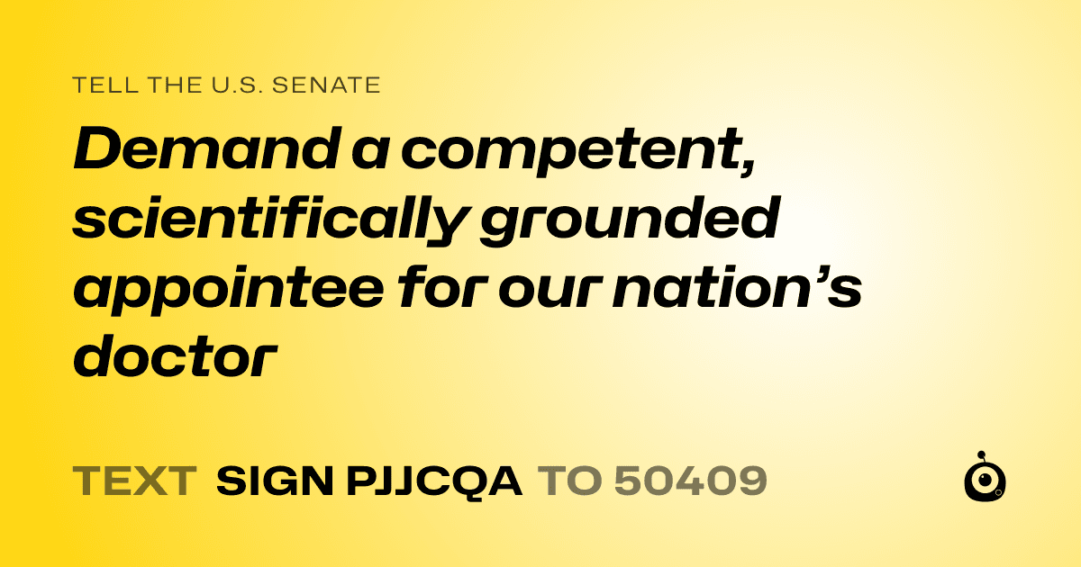 A shareable card that reads "tell the U.S. Senate: Demand a competent, scientifically grounded appointee for our nation’s doctor" followed by "text sign PJJCQA to 50409"
