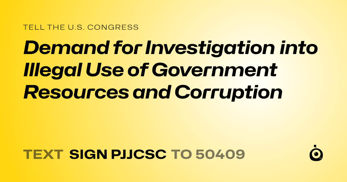 A shareable card that reads "tell the U.S. Congress: Demand for Investigation into Illegal Use of Government Resources and Corruption" followed by "text sign PJJCSC to 50409"