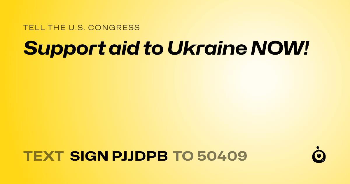 A shareable card that reads "tell the U.S. Congress: Support aid to Ukraine NOW!" followed by "text sign PJJDPB to 50409"