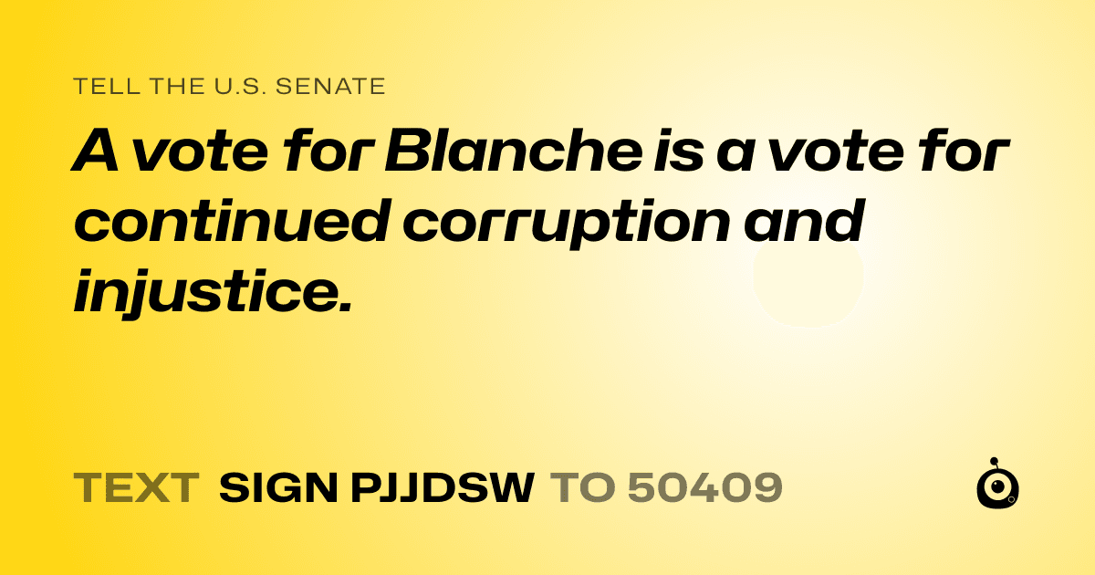 A shareable card that reads "tell the U.S. Senate: A vote for Blanche is a vote for continued corruption and injustice." followed by "text sign PJJDSW to 50409"