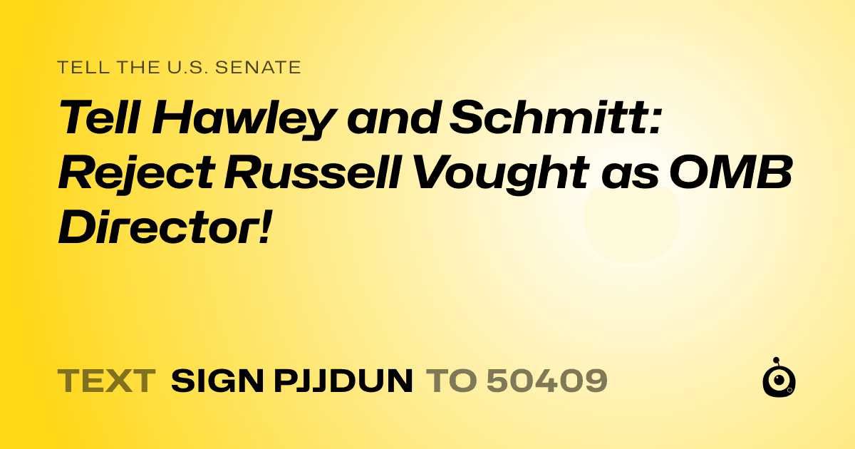 A shareable card that reads "tell the U.S. Senate: Tell Hawley and Schmitt: Reject Russell Vought as OMB Director!" followed by "text sign PJJDUN to 50409"