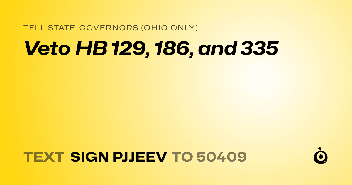 A shareable card that reads "tell State Governors (Ohio only): Veto HB 129, 186, and 335" followed by "text sign PJJEEV to 50409"