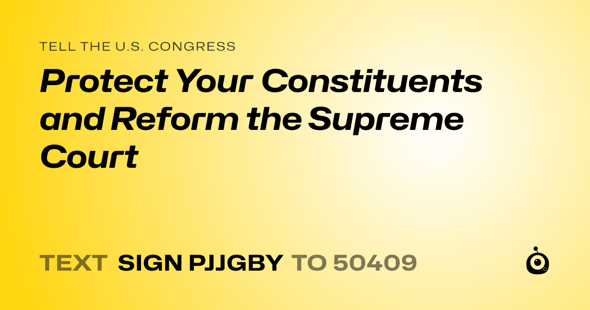 A shareable card that reads "tell the U.S. Congress: Protect Your Constituents and Reform the Supreme Court" followed by "text sign PJJGBY to 50409"