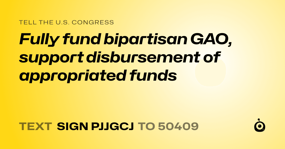 A shareable card that reads "tell the U.S. Congress: Fully fund bipartisan GAO, support disbursement of appropriated funds" followed by "text sign PJJGCJ to 50409"