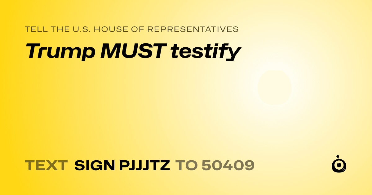 A shareable card that reads "tell the U.S. House of Representatives: Trump MUST testify" followed by "text sign PJJJTZ to 50409"