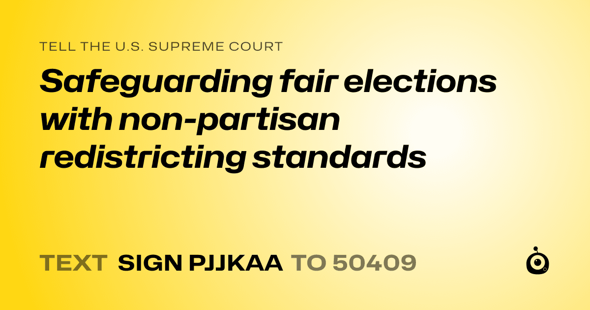 A shareable card that reads "tell the U.S. Supreme Court: Safeguarding fair elections with non-partisan redistricting standards" followed by "text sign PJJKAA to 50409"