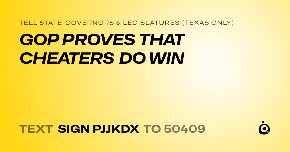 A shareable card that reads "tell State Governors & Legislatures (Texas only): GOP PROVES THAT CHEATERS DO WIN" followed by "text sign PJJKDX to 50409"