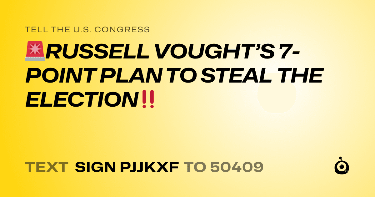 A shareable card that reads "tell the U.S. Congress: 🚨RUSSELL VOUGHT’S 7-POINT PLAN TO STEAL THE ELECTION‼️" followed by "text sign PJJKXF to 50409"