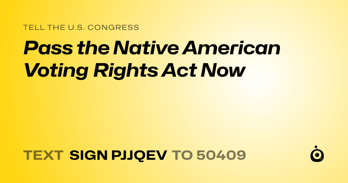 A shareable card that reads "tell the U.S. Congress: Pass the Native American Voting Rights Act Now" followed by "text sign PJJQEV to 50409"