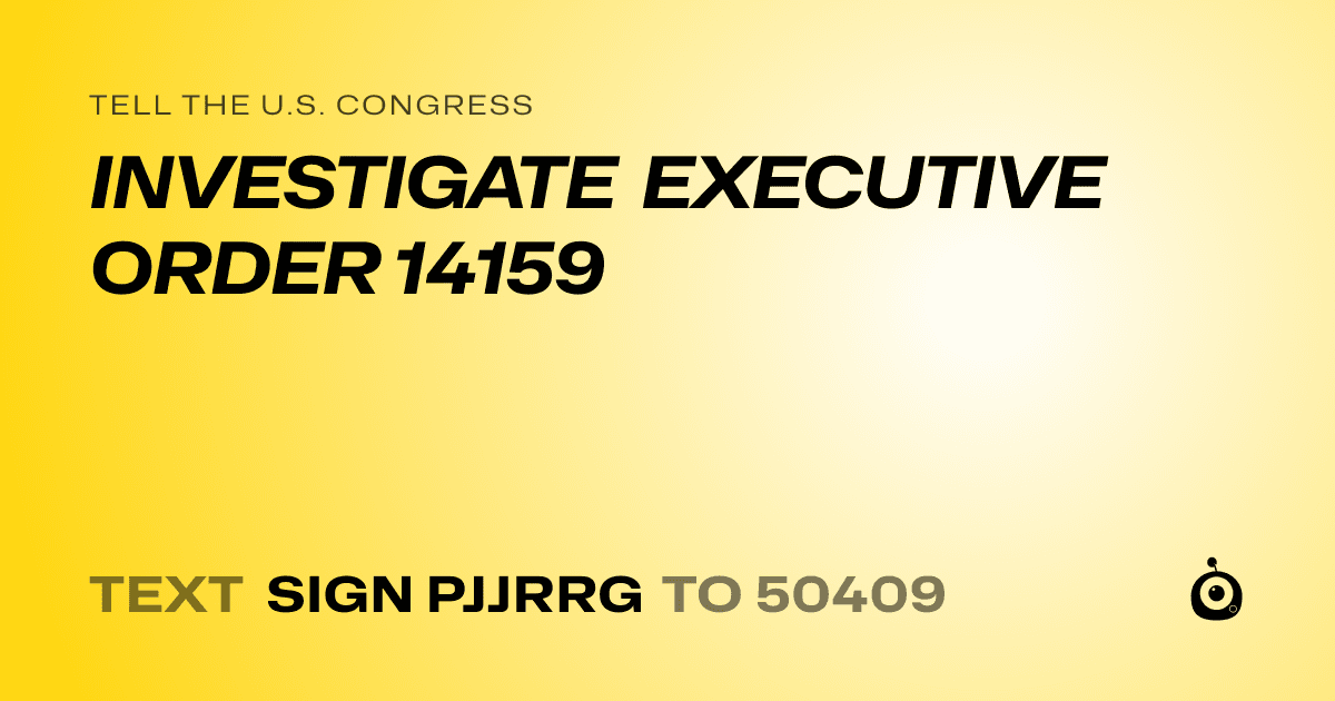 A shareable card that reads "tell the U.S. Congress: INVESTIGATE EXECUTIVE ORDER 14159" followed by "text sign PJJRRG to 50409"
