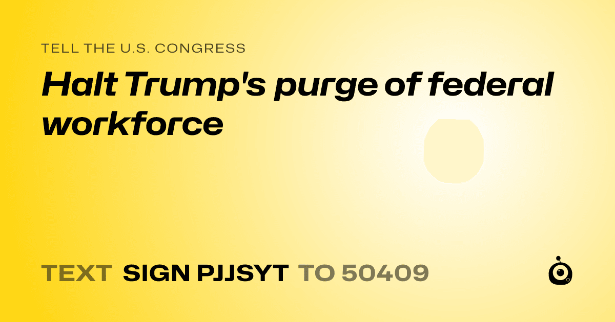 A shareable card that reads "tell the U.S. Congress: Halt Trump's purge of federal workforce" followed by "text sign PJJSYT to 50409"