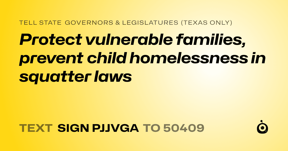 A shareable card that reads "tell State Governors & Legislatures (Texas only): Protect vulnerable families, prevent child homelessness in squatter laws" followed by "text sign PJJVGA to 50409"