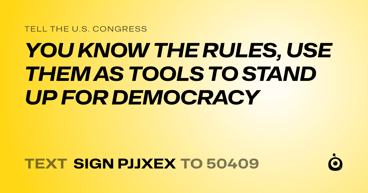 A shareable card that reads "tell the U.S. Congress: YOU KNOW THE RULES, USE THEM AS TOOLS TO STAND UP FOR DEMOCRACY" followed by "text sign PJJXEX to 50409"