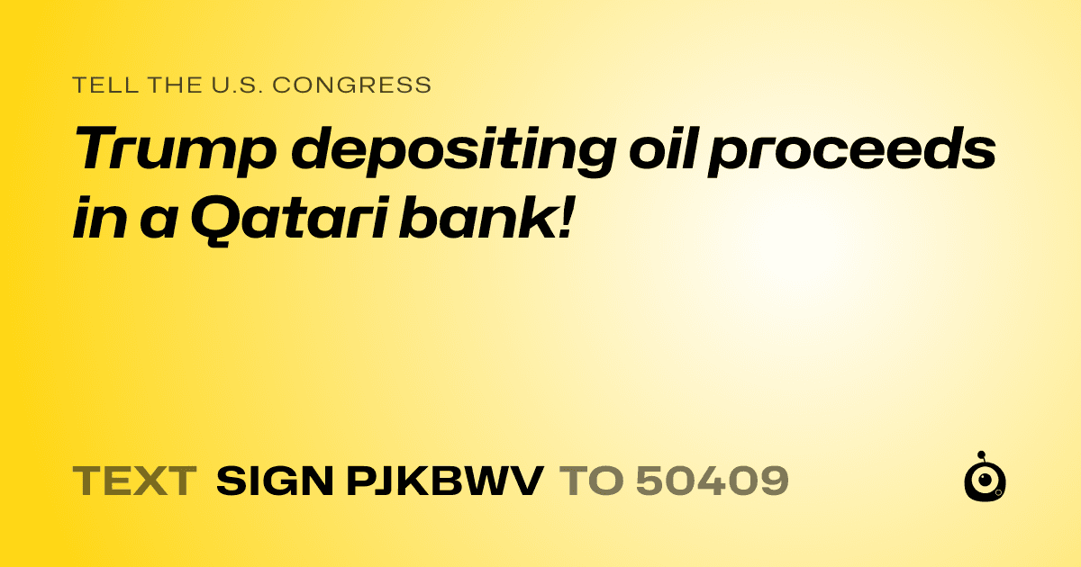 A shareable card that reads "tell the U.S. Congress: Trump depositing oil proceeds in a Qatari bank!" followed by "text sign PJKBWV to 50409"