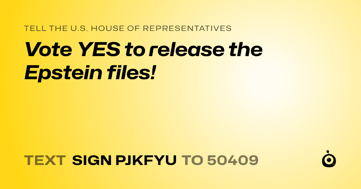 A shareable card that reads "tell the U.S. House of Representatives: Vote YES to release the Epstein files!" followed by "text sign PJKFYU to 50409"