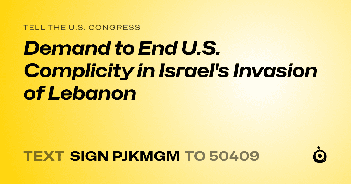 A shareable card that reads "tell the U.S. Congress: Demand to End U.S. Complicity in Israel's Invasion of Lebanon" followed by "text sign PJKMGM to 50409"