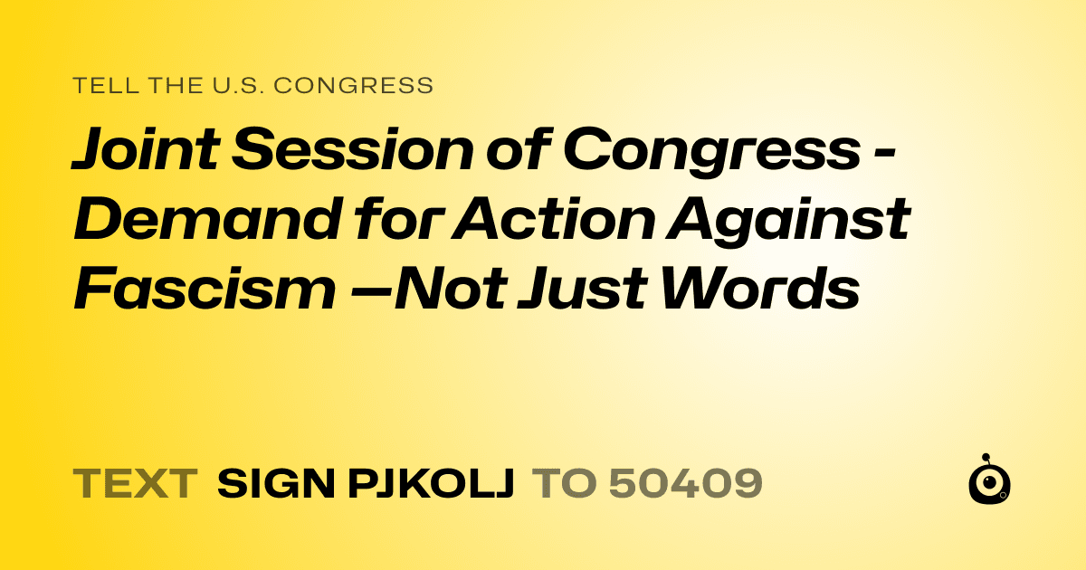 A shareable card that reads "tell the U.S. Congress: Joint Session of Congress - Demand for Action Against Fascism —Not Just Words" followed by "text sign PJKOLJ to 50409"