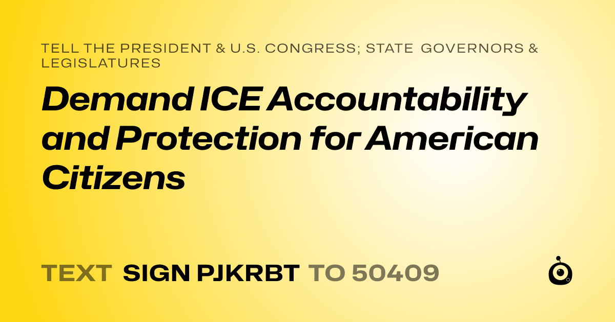 A shareable card that reads "tell the President & U.S. Congress; State Governors & Legislatures: Demand ICE Accountability and Protection for American Citizens" followed by "text sign PJKRBT to 50409"