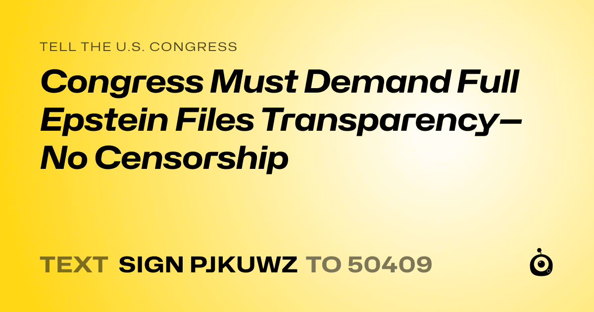 A shareable card that reads "tell the U.S. Congress: Congress Must Demand Full Epstein Files Transparency—No Censorship" followed by "text sign PJKUWZ to 50409"