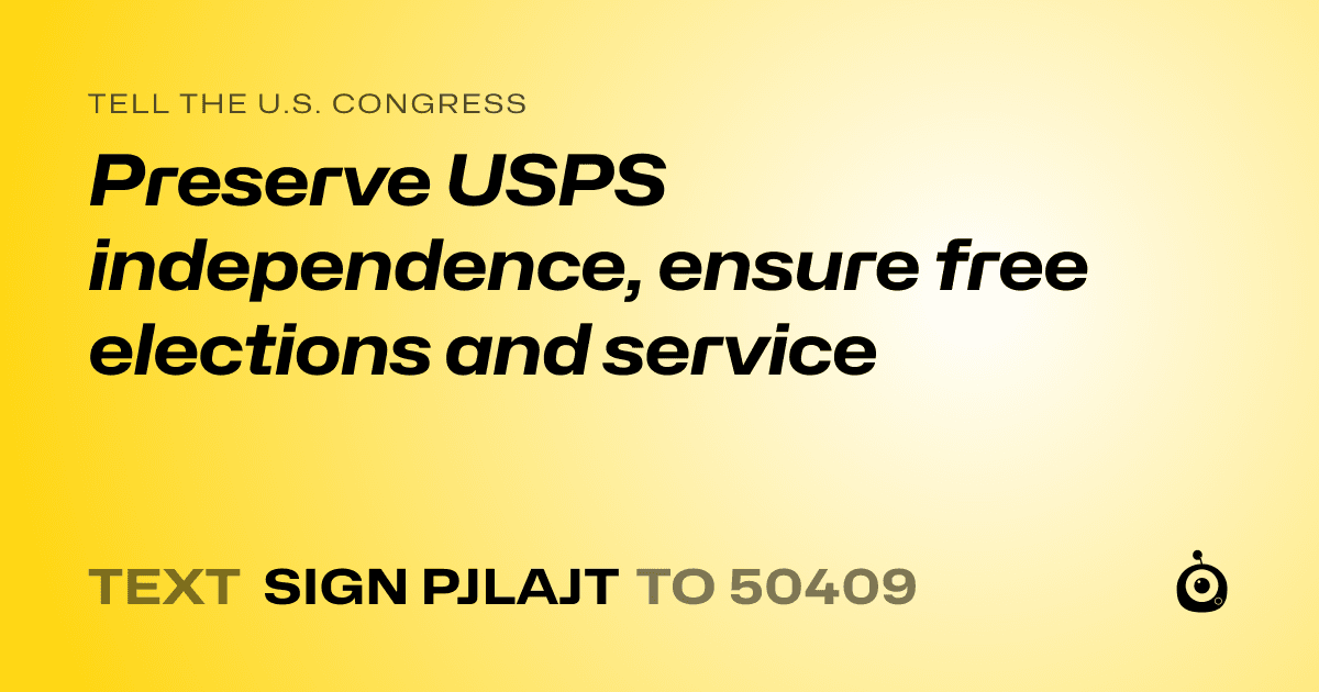 A shareable card that reads "tell the U.S. Congress: Preserve USPS independence, ensure free elections and service" followed by "text sign PJLAJT to 50409"