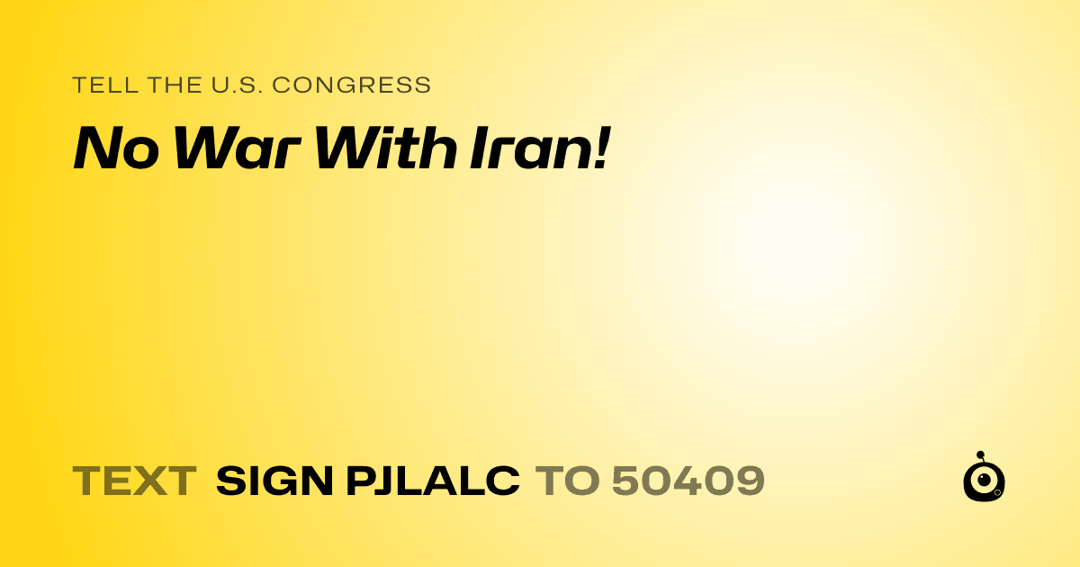 A shareable card that reads "tell the U.S. Congress: No War With Iran!" followed by "text sign PJLALC to 50409"