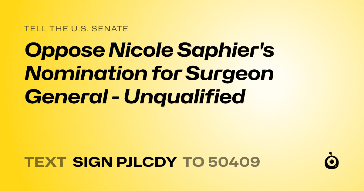 A shareable card that reads "tell the U.S. Senate: Oppose Nicole Saphier's Nomination for Surgeon General - Unqualified" followed by "text sign PJLCDY to 50409"