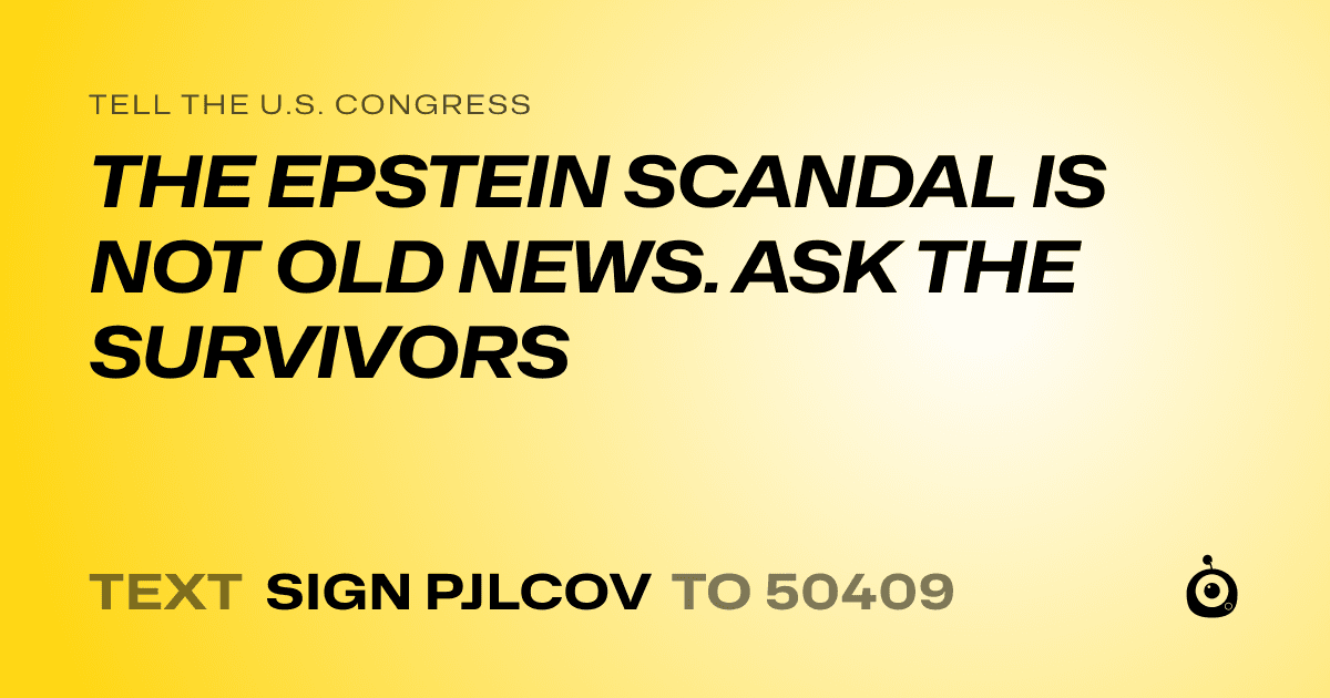 A shareable card that reads "tell the U.S. Congress: THE EPSTEIN SCANDAL IS NOT OLD NEWS. ASK THE SURVIVORS" followed by "text sign PJLCOV to 50409"