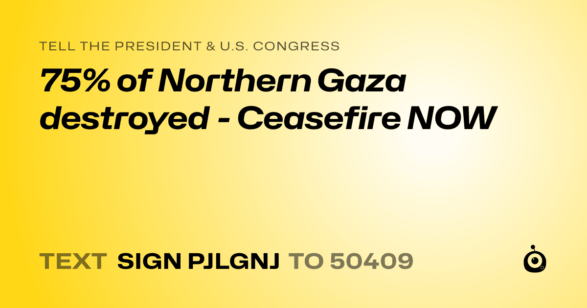 A shareable card that reads "tell the President & U.S. Congress: 75% of Northern Gaza destroyed - Ceasefire NOW" followed by "text sign PJLGNJ to 50409"