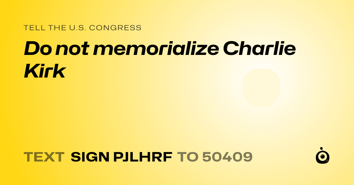 A shareable card that reads "tell the U.S. Congress: Do not memorialize Charlie Kirk" followed by "text sign PJLHRF to 50409"