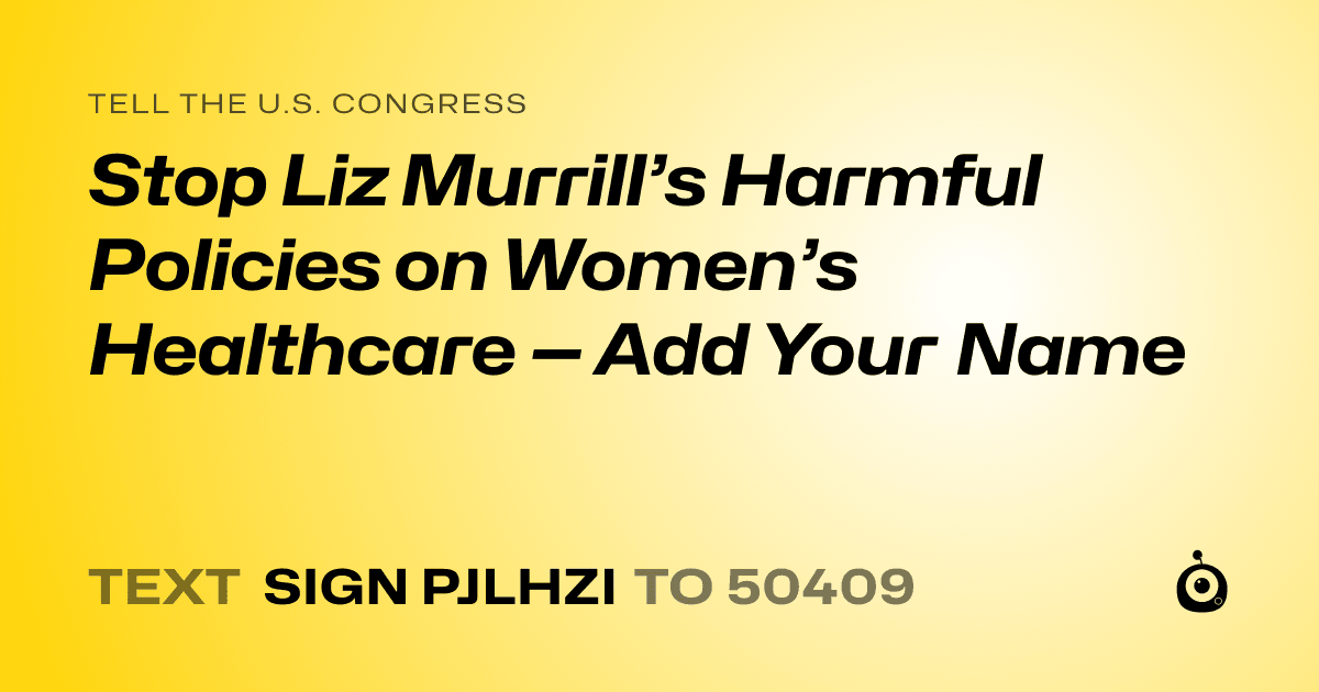 A shareable card that reads "tell the U.S. Congress: Stop Liz Murrill’s Harmful Policies on Women’s Healthcare — Add Your Name" followed by "text sign PJLHZI to 50409"