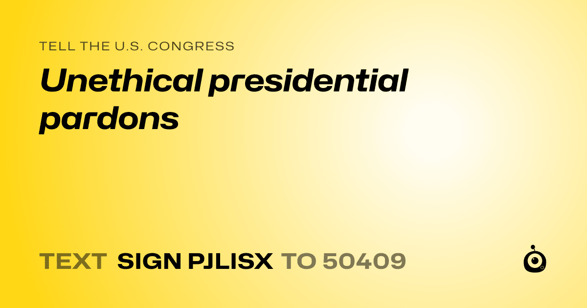 A shareable card that reads "tell the U.S. Congress: Unethical presidential pardons" followed by "text sign PJLISX to 50409"