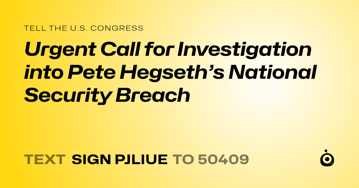 A shareable card that reads "tell the U.S. Congress: Urgent Call for Investigation into Pete Hegseth’s National Security Breach" followed by "text sign PJLIUE to 50409"