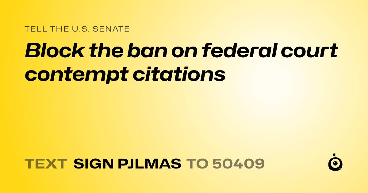 A shareable card that reads "tell the U.S. Senate: Block the ban on federal court contempt citations" followed by "text sign PJLMAS to 50409"