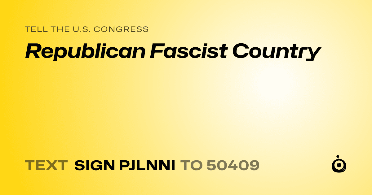 A shareable card that reads "tell the U.S. Congress: Republican Fascist Country" followed by "text sign PJLNNI to 50409"