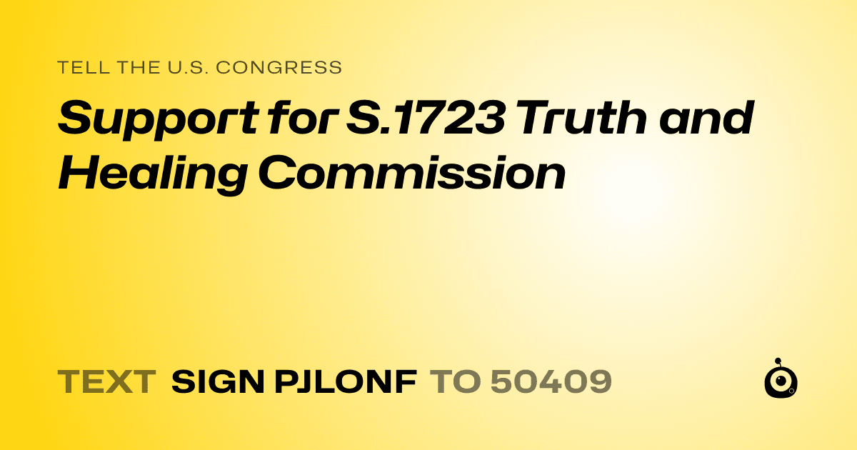 A shareable card that reads "tell the U.S. Congress: Support for S.1723 Truth and Healing Commission" followed by "text sign PJLONF to 50409"
