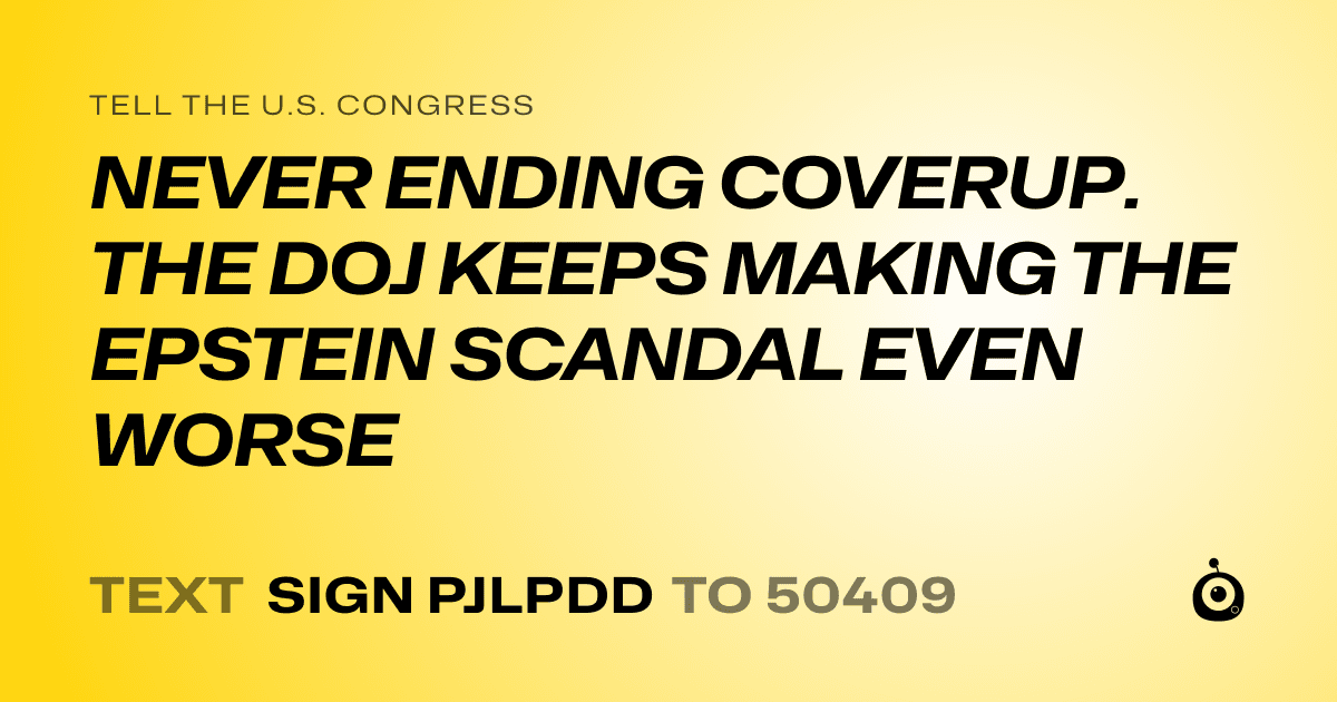 A shareable card that reads "tell the U.S. Congress: NEVER ENDING COVERUP. THE DOJ KEEPS MAKING THE EPSTEIN SCANDAL EVEN WORSE" followed by "text sign PJLPDD to 50409"