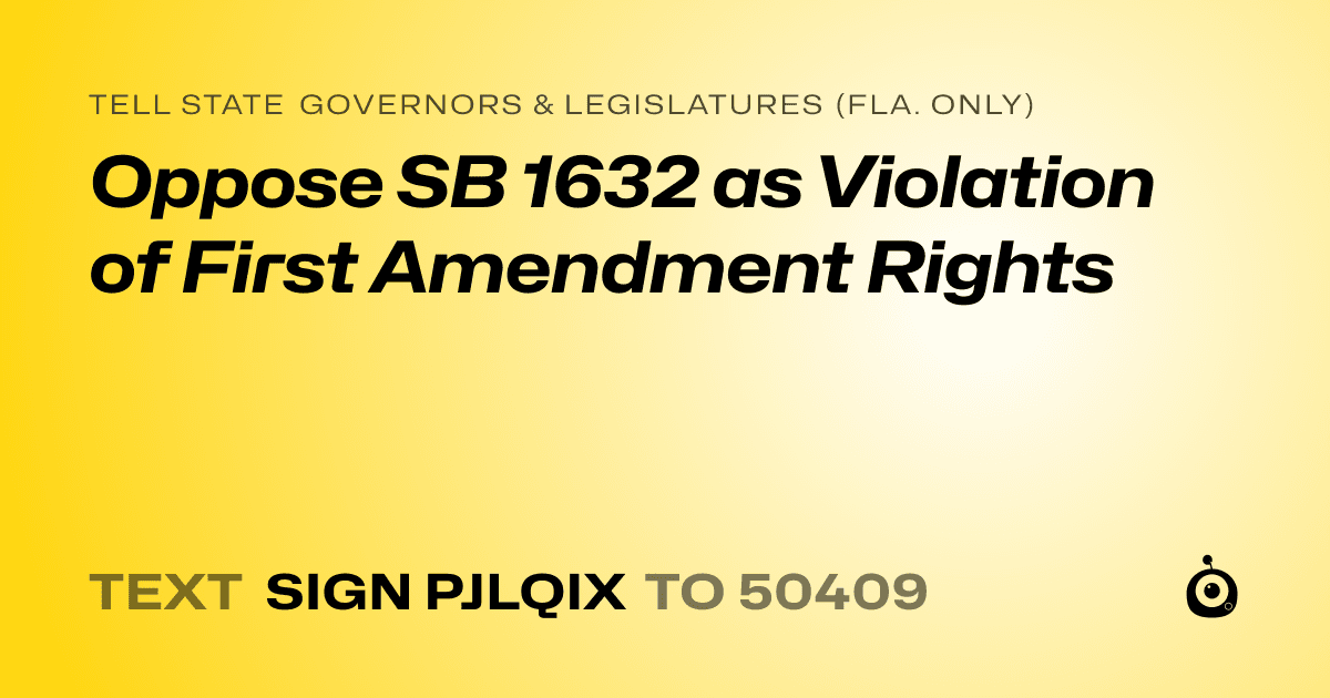A shareable card that reads "tell State Governors & Legislatures (Fla. only): Oppose SB 1632 as Violation of First Amendment Rights" followed by "text sign PJLQIX to 50409"