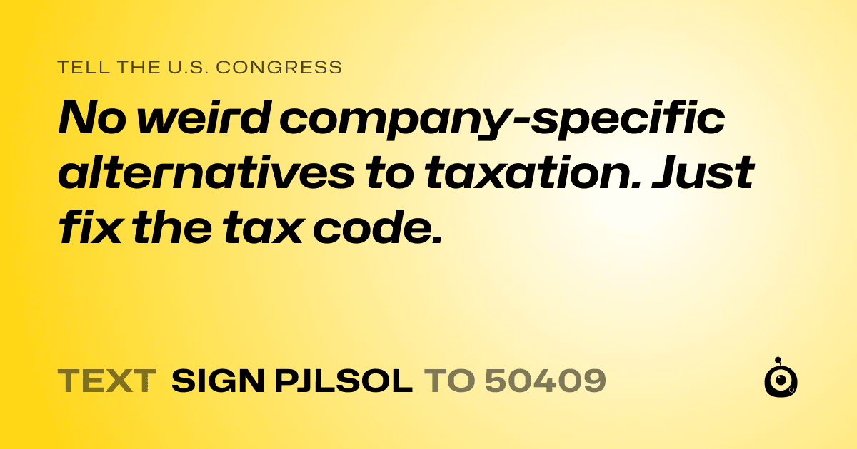 A shareable card that reads "tell the U.S. Congress: No weird company-specific alternatives to taxation. Just fix the tax code." followed by "text sign PJLSOL to 50409"