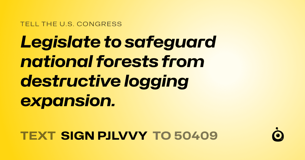 A shareable card that reads "tell the U.S. Congress: Legislate to safeguard national forests from destructive logging expansion." followed by "text sign PJLVVY to 50409"