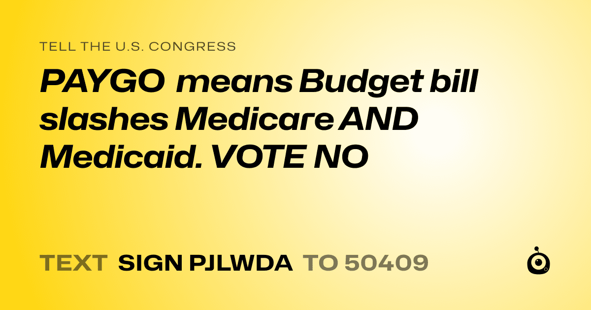 A shareable card that reads "tell the U.S. Congress: PAYGO means Budget bill slashes Medicare AND Medicaid. VOTE NO" followed by "text sign PJLWDA to 50409"