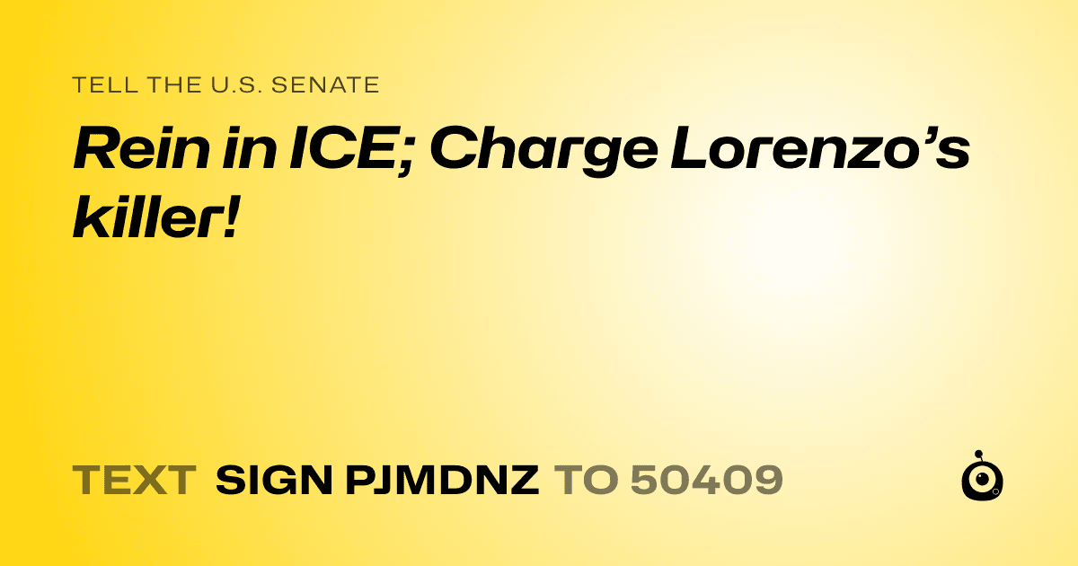 A shareable card that reads "tell the U.S. Senate: Rein in ICE; Charge Lorenzo’s killer!" followed by "text sign PJMDNZ to 50409"