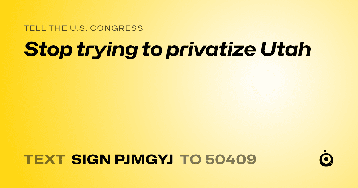 A shareable card that reads "tell the U.S. Congress: Stop trying to privatize Utah" followed by "text sign PJMGYJ to 50409"