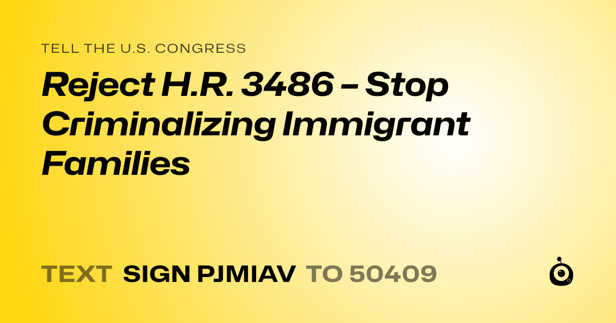 A shareable card that reads "tell the U.S. Congress: Reject H.R. 3486 – Stop Criminalizing Immigrant Families" followed by "text sign PJMIAV to 50409"
