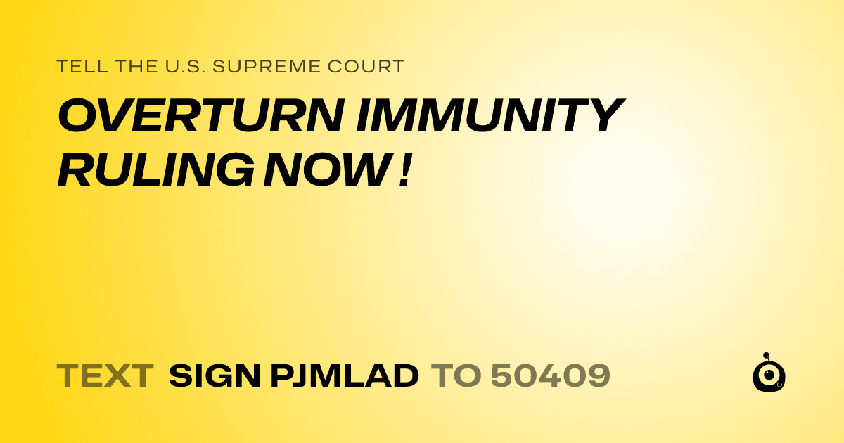 A shareable card that reads "tell the U.S. Supreme Court: OVERTURN IMMUNITY RULING NOW !" followed by "text sign PJMLAD to 50409"