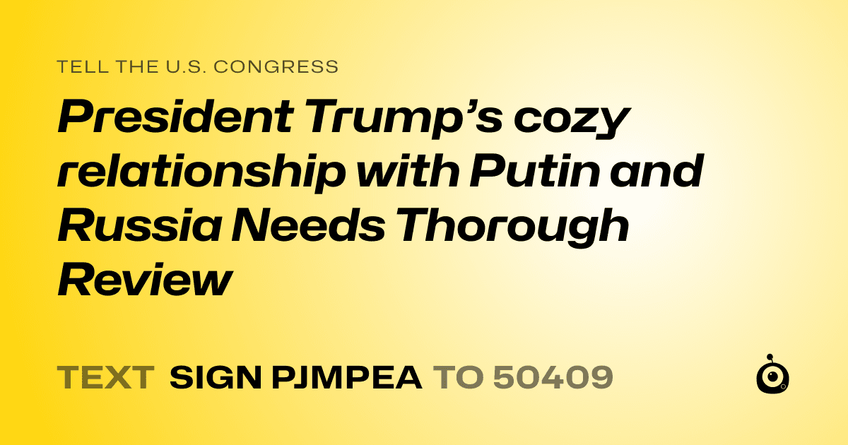 A shareable card that reads "tell the U.S. Congress: President Trump’s cozy relationship with Putin and Russia Needs Thorough Review" followed by "text sign PJMPEA to 50409"