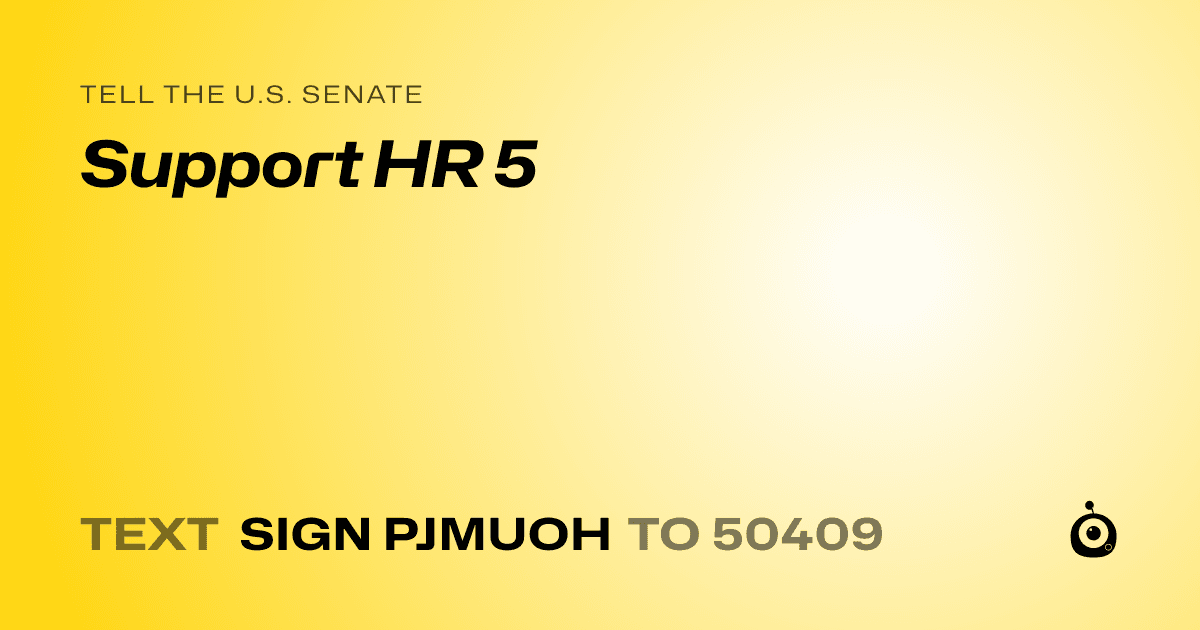 A shareable card that reads "tell the U.S. Senate: Support HR 5" followed by "text sign PJMUOH to 50409"